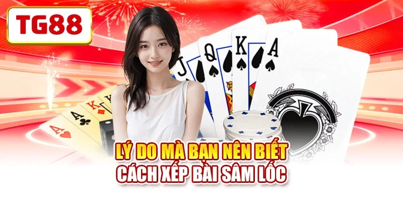 Lý do mà bạn nên biết cách xếp bài Sâm Lốc