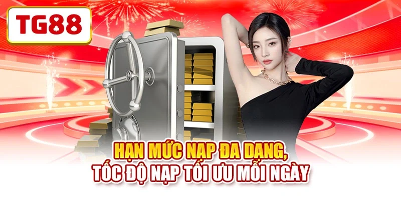 Hạn mức nạp đa dạng, tốc độ nạp tối ưu mỗi ngày Hạn mức nạp đa dạng, tốc độ nạp tối ưu mỗi ngày
