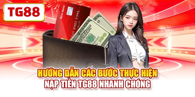 Hướng dẫn các bước thực hiện nạp tiền TG88 nhanh chóng