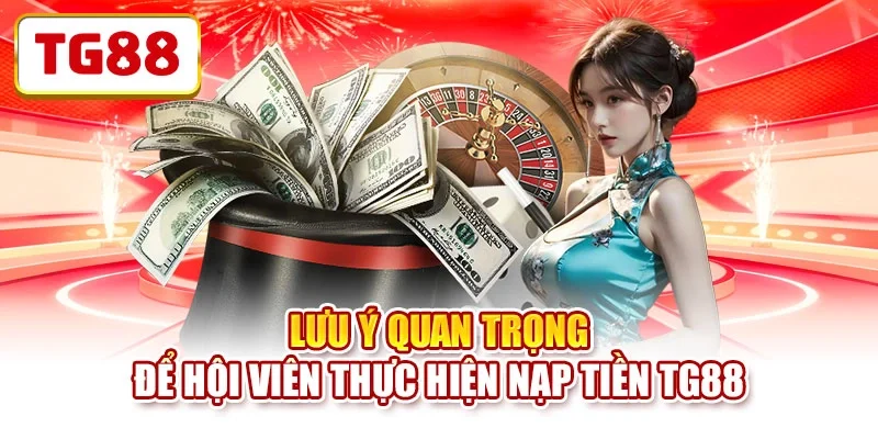 Lưu ý quan trọng để hội viên thực hiện nạp tiền TG88