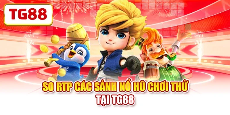 So RTP các sảnh nổ hũ chơi thử tại TG88 no-hu-choi-thu-so-rtp So RTP các sảnh nổ hũ chơi thử tại TG88