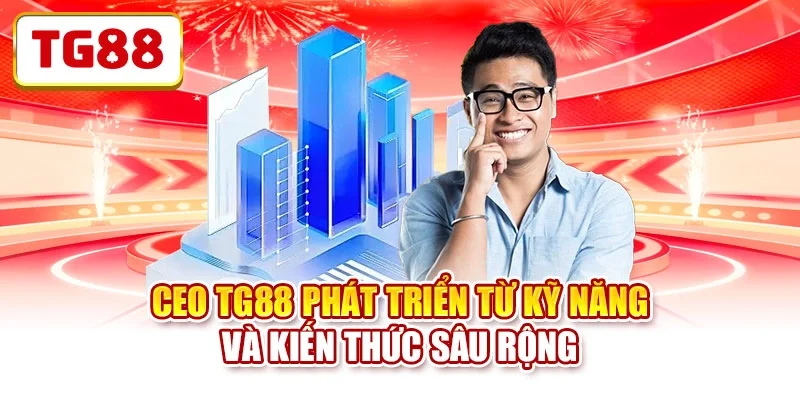 CEO TG88 phát triển từ kỹ năng và kiến thức sâu rộng