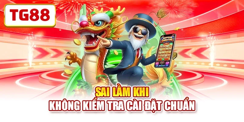 Sai lầm khi không kiểm tra cài đặt chuẩn