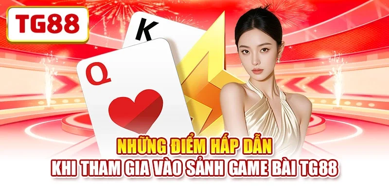 Những điểm hấp dẫn khi tham gia vào sảnh game bài TG88